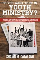 So You Want to Be in Youth Ministry?: A Guide on What to Know Before Jumping in 151270556X Book Cover