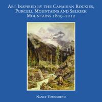 Art Inspired by the Canadian Rockies, Purcell Mountains and Selkirk Mountains 1809 - 2012 1897411375 Book Cover