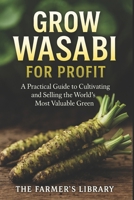 Grow Wasabi for Profit: Cultivate Authentic Wasabia Japonica: Practical Systems for Growing, Harvesting, and Selling the World’s Most Valuable Green B0FT893MLG Book Cover