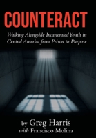 Counteract: Walking Alongside Incarcerated Youth in Central America from Prison to Purpose B0GJZVNMKQ Book Cover