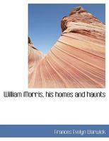 William Morris, his homes and haunts 1116025140 Book Cover