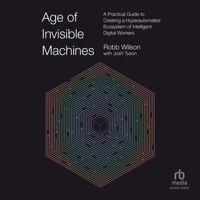 Age of Invisible Machines: A Practical Guide to Creating a Hyperautomated Ecosystem of Intelligent Digital Workers B0C7T294DT Book Cover