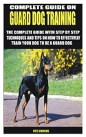 COMPLETE GUIDE ON GUARD DOG TRAINING: THE COMPLETE GUIDE WITH STEP BY STEP TECHNIQUES AND TIPS ON HOW TO EFFECTIVELY TRAIN YOUR DOG TO BE A GUARD DOG null Book Cover