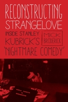 Reconstructing Strangelove: Inside Stanley Kubrick's "nightmare Comedy" 0231177097 Book Cover