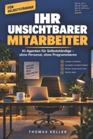 Ihr unsichtbarer Mitarbeiter: KI-Agenten für Selbstständige: Wie Sie Angebote, Kundenkommunikation und Routineaufgaben automatisch erledigen lassen – ohne Personal, ohne Programmieren B0H6K5W9TM Book Cover