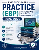EVIDENCE-BASED PRACTICE (EBP) FOR NURSES AND HEALTHCARE PROFESSIONALS 2026-2027: A Complete Guide to Research Appraisal, Patient Values, Clinical Decision-Making and Best Practice Implementation B0H18TTP3M Book Cover