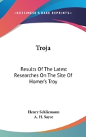 Troja; Results of the Latest Researches and Discoveries on the site of Homer's Troy, 1882 1015169325 Book Cover