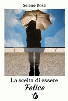 La Scelta Di Essere Felice (Italian Edition) 0244233314 Book Cover