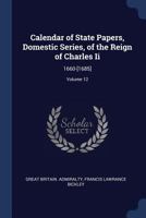 Calendar of State Papers, Domestic Series, of the Reign of Charles Ii: 1660-[1685]; Volume 12 1376603780 Book Cover