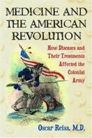 Medicine and the American Revolution: How Diseases and Their Treatments Affected the Colonial Army 0786421606 Book Cover