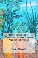 How to Exhibit Vegetables for Shows and Exhibitions 1542735343 Book Cover