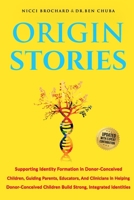 Origin Stories: Supporting Identity Formation in Donor-Conceived Children, Guiding parents, Educators, and Clinicians in Helping Donor-conceived Children Build Strong, Integrated Identities 1969703164 Book Cover
