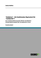 Koh�sion - Ein funktionales �quivalent f�r Solidarit�t?: Zur Funktionalisierung des ethisch-moralischen Solidarit�tskonzeptes der Europ�ischen Union 3656061440 Book Cover