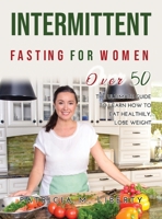 Intermittent Fasting for Women Over 50: The Ultimate Guide To Learn How To Eat Healthily, Lose Weight 1387202375 Book Cover