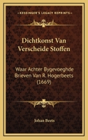 Dichtkonst Van Verscheide Stoffen: Waar Achter Bygevoeghde Brieven Van R. Hogerbeets (1669) 1166192245 Book Cover