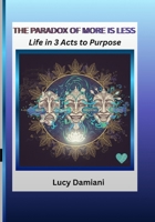 THE PARADOX OF MORE IS LESS: ~Life in 3 Acts to Purpose -- A reflection and a roadmap~An invitation to live as the frequency of your own creation. ... -Events to Legacies - Resonance to Being) 1067361170 Book Cover