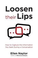 Loosen Their Lips : How to Capture the Information You Seek During a Conversation 0997272236 Book Cover