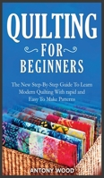 Quilting for Beginners: The New Step-By-Step Guide To Learn Modern Quilting With rapid and Easy To Make Patterns 1802164081 Book Cover