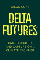 Delta Futures: Time, Territory, and Capture on a Climate Frontier 0520414187 Book Cover