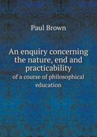 An Enquiry Concerning the Nature, End and Practicability of a Course of Philosophical Education 1246501945 Book Cover