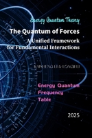 The Quantum of Forces: A Unified Framework for Fundamental Interactions: The Energy Quantum Frequency Table Based on The Energy Quantum Theory B0FR3K1J4F Book Cover