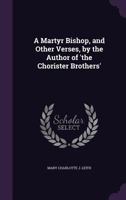 A Martyr Bishop, and Other Verses, by the Author of 'the Chorister Brothers' 1357966237 Book Cover
