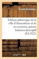 Tableau Pittoresque de la Ville d'Armentières Et de Ses Environs, Poème Historico-Descriptif: En Dix Chants 2013278713 Book Cover