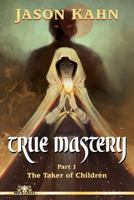 True Mastery: Part 1-The Taker of Children 1523381310 Book Cover