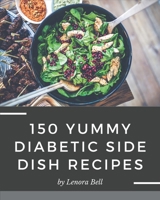 150 Yummy Diabetic Side Dish Recipes: Greatest Yummy Diabetic Side Dish Cookbook of All Time B08HRV2RLV Book Cover