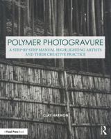 Polymer Photogravure: A Step-By-Step Manual, Highlighting Artists and Their Creative Practice 0815366043 Book Cover