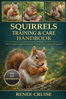 SQUIRRELS TRAINING & CARE HANDBOOK: The Complete Guide to Raising, Training, and Caring for Pet Squirrels. B0GLG6QC5B Book Cover