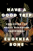 Have a Good Trip: Exploring the Magic Mushroom Experience 1250886414 Book Cover