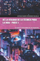 DE LA UTILIDAD DE LA TÉCNICA PARA LA VIDA - PARTE I: O sobre la eternidad de las especies 173109132X Book Cover