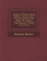 Memoirs of Margaret Baxter: Daughter of Francis Charlton and Wife of Richard Baxter : With Some Account of Her Mother, Mrs. Hanmer, Including a True Delineation of Her Character 101668147X Book Cover