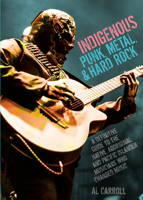 Indigenous Punk, Metal, and Hard Rock: A Definitive Guide to the Native, Aboriginal, and Pacific Islander Musicians Who Changed Music 1648415253 Book Cover
