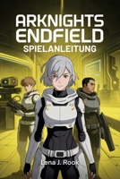 ARKNIGHTS ENDFIELD SPIELANLEITUNG: Tiefgehende Strategien für Charakterentwicklung, Ressourcenmanagement und Teamoptimierung, geeignet für sowohl neue als auch erfahrene Spieler. (German Edition) B0GFF7213C Book Cover