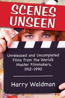 Scenes Unseen: Unreleased and Uncompleted Films from the World's Master Filmmakers, 1912-1990 0786477466 Book Cover