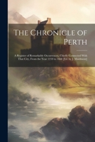 The Chronicle of Perth: A Register of Remarkable Occurrences, Chiefly Connected With That City, From the Year 1210 to 1668 [Ed. by J. Maidment] 1148212981 Book Cover