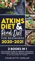 Atkins Diet and Renal Diet for Beginners 2020-2021. 2 BOOKS IN 1: The Ultimate Guide to Improve your GFR & your Kidney Function. Regain Confidence & Live Healthier in 4 Weeks 1801270546 Book Cover