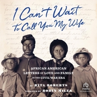 "I Can't Wait to Call You My Wife": African American Letters of Love, Marriage, and Family in the Civil War Era 1797213725 Book Cover