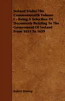 Ireland Under the Commonwealth; Being a Selection of Documents Relating to the Government of Ireland From 1651 to 1659; v. 1 1359450289 Book Cover