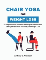 Chair Yoga for Weight Loss: A Comprehensive Guide to Chair Yoga Transformation, 28 Days to Balance, Flexibility, and Weight Loss B0CNMY1YC1 Book Cover