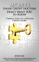 Secrets Those Credit Doctors Don't Want You To Know: 7 Simple Steps to a Higher Credit Score & Avoiding a Debt Sentence 1518766439 Book Cover