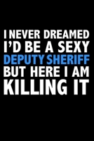 I never dreamed I'd a sexy deputy sheriff but here I am killing it Career Journal 6 x 9 120 pages notebook: Funny Careers Graduation Notebook 1671606582 Book Cover