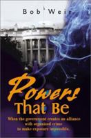 Powers That Be: When the Government Creates an Alliance With Organized Crime to Make Exposure Impossible 0595180884 Book Cover