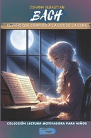 JOHANN SEBASTIAN BACH El niño que compuso a la luz de la luna (Colección Lectura Motivadora Para Niños) (Spanish Edition) B0H9VCZK6L Book Cover