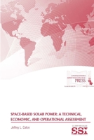 Space-Based Solar Power: A Technical, Economic, and Operational Assessment 1329780647 Book Cover