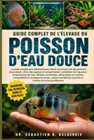 GUIDE COMPLET DE L’ÉLEVAGE DU POISSON D’EAU DOUCE: Le guide complet pour débutants pour élever et prendre soin des poissons d’eau douce : choix ... de soins quotidiennes (French Edition) B0H2RGFHJ8 Book Cover