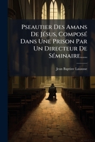 Pseautier Des Amans De Jésus, Composé Dans Une Prison Par Un Directeur De Séminaire...... 1275874789 Book Cover