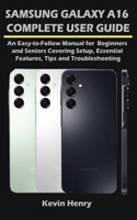 Samsung Galaxy A16 Complete User Guide: An Easy-to-Follow Manual for Beginners and Seniors Covering Setup, Essential Features, Tips and Troubleshooting B0H8DNWNH7 Book Cover